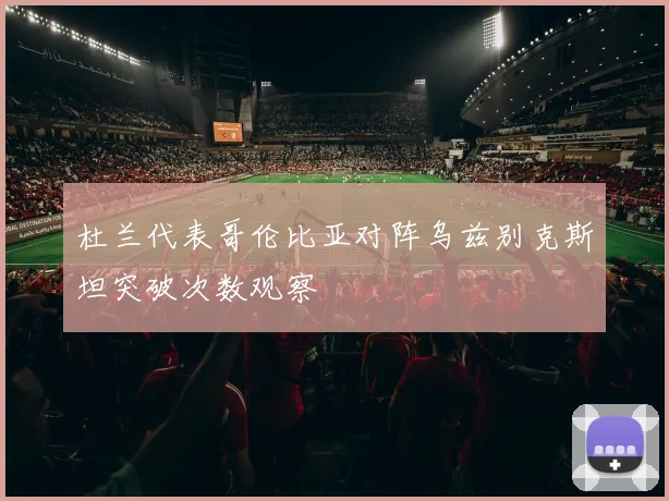 杜兰代表哥伦比亚对阵乌兹别克斯坦突破次数观察