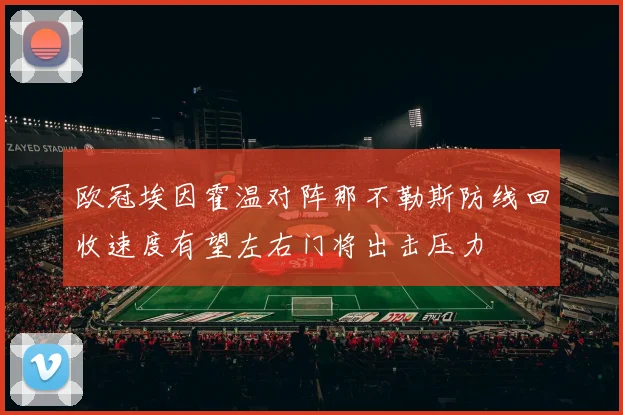 欧冠埃因霍温对阵那不勒斯防线回收速度有望左右门将出击压力