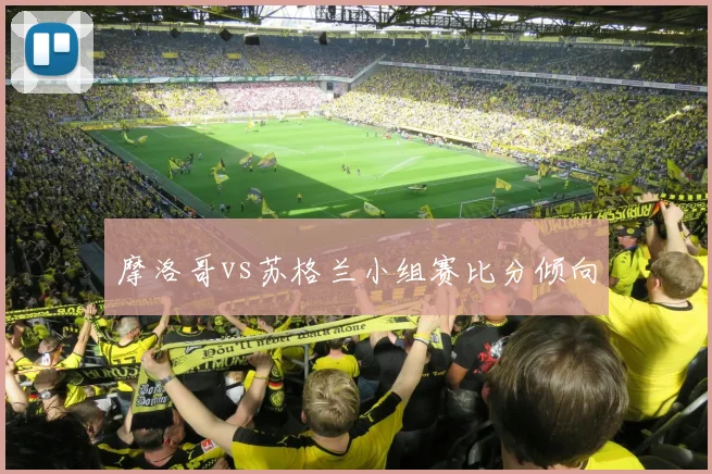 摩洛哥vs苏格兰小组赛比分倾向