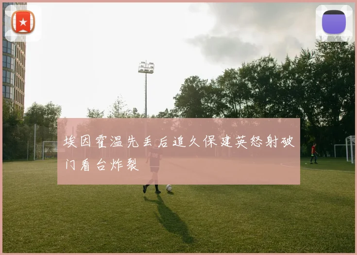 埃因霍温先丢后追久保建英怒射破门看台炸裂