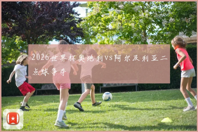 2026世界杯奥地利vs阿尔及利亚二点球争夺