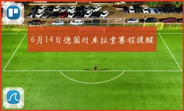 6月14日德国对库拉索赛程提醒