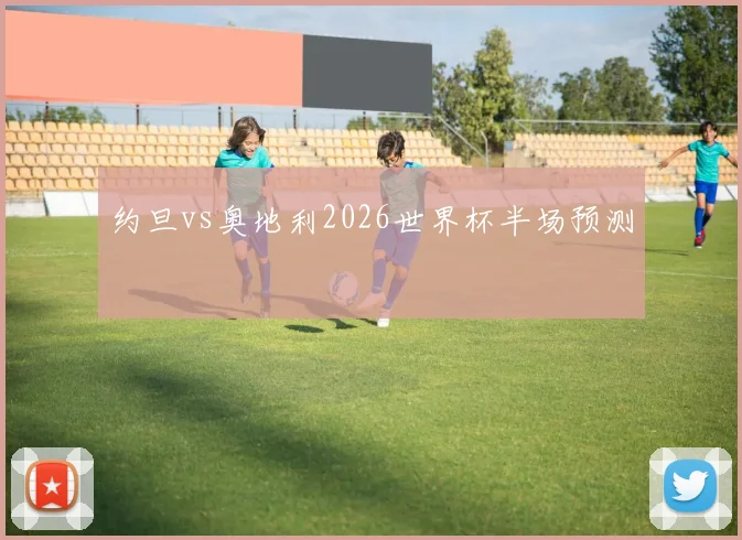 约旦vs奥地利2026世界杯半场预测