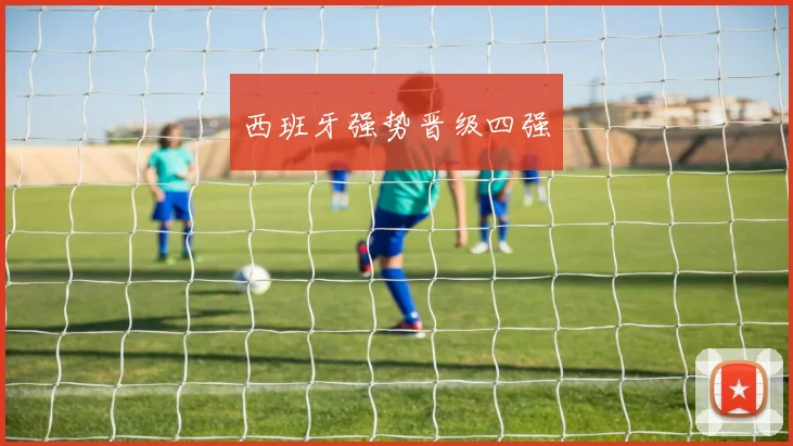 西班牙强势晋级四强