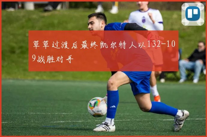 草草过渡后最终凯尔特人以132-109战胜对手