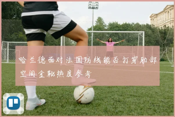 哈兰德面对法国防线能否打穿肋部空间金靴热度参考