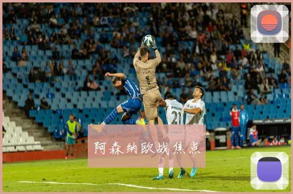 阿森纳欧战焦点