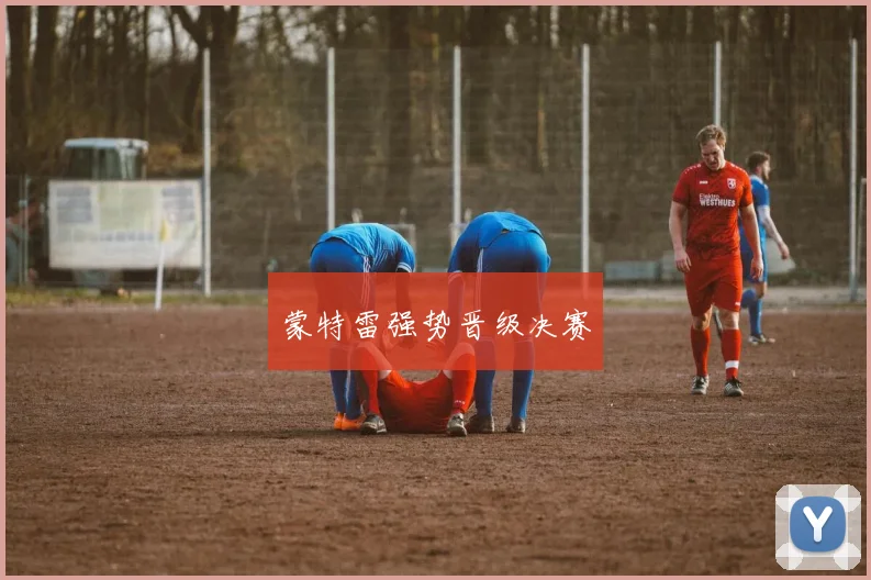 蒙特雷强势晋级决赛