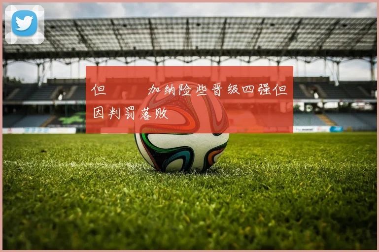 但          加纳险些晋级四强但因判罚落败