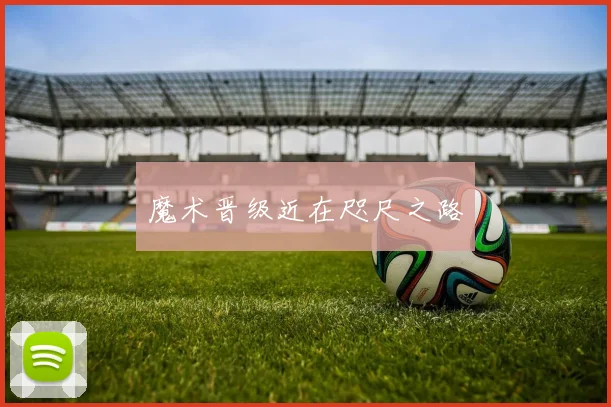魔术晋级近在咫尺之路