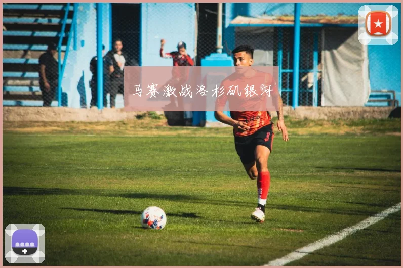 马赛激战洛杉矶银河