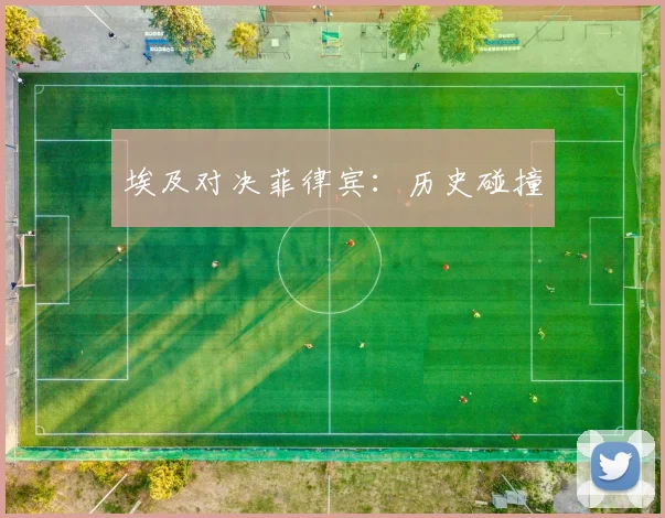 埃及对决菲律宾：历史碰撞