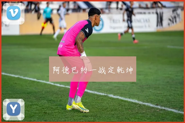 阿德巴约一战定乾坤