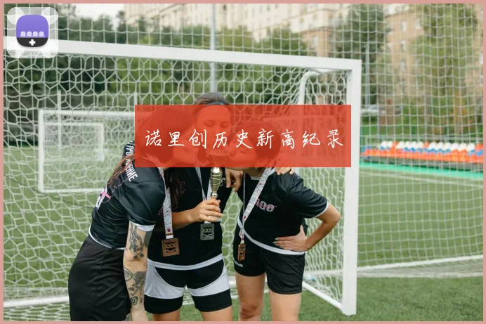 诺里创历史新高纪录