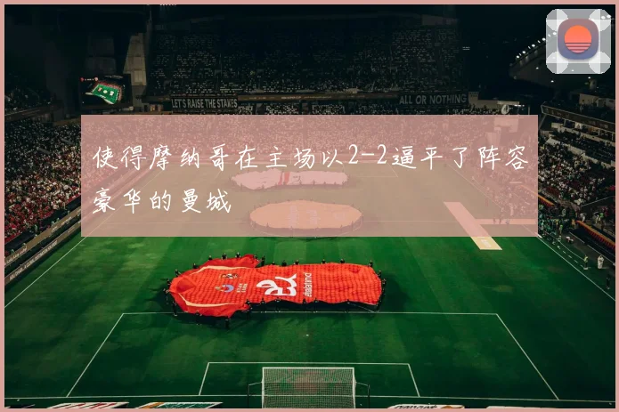 使得摩纳哥在主场以2-2逼平了阵容豪华的曼城