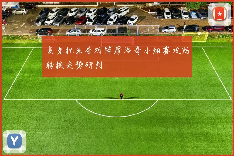 麦克托米奈对阵摩洛哥小组赛攻防转换走势研判