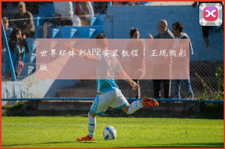 世界杯体彩APP安装教程｜正规购彩版