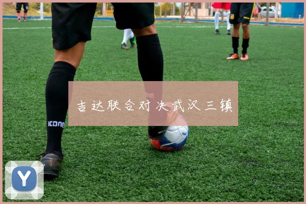 吉达联合对决武汉三镇