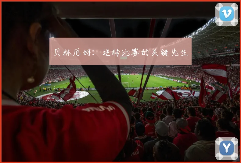 贝林厄姆：逆转比赛的关键先生