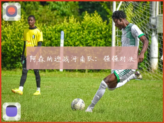 阿森纳迎战河南队：强强对决