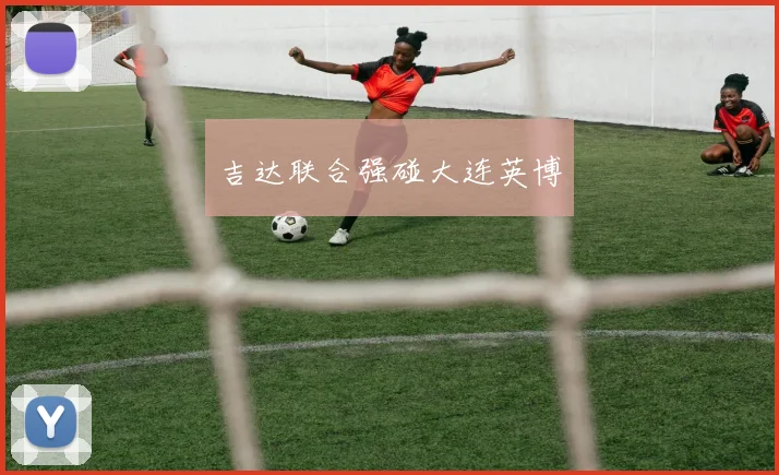 吉达联合强碰大连英博