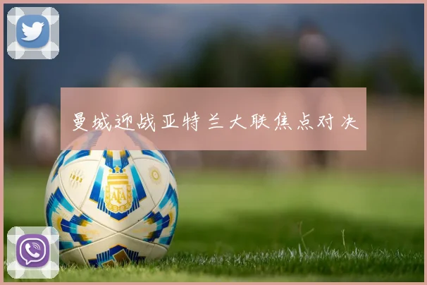 曼城迎战亚特兰大联焦点对决