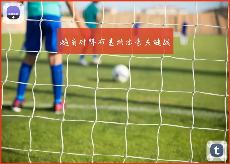 越南对阵布基纳法索关键战