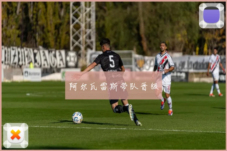 阿尔瓦雷斯带队晋级