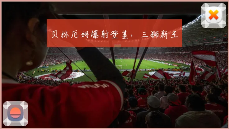 贝林厄姆爆射登基，三狮新王