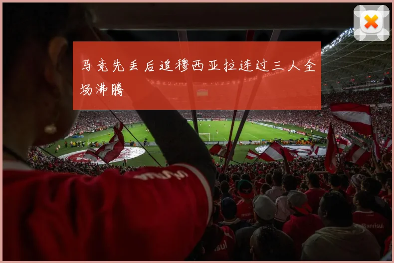 马竞先丢后追穆西亚拉连过三人全场沸腾