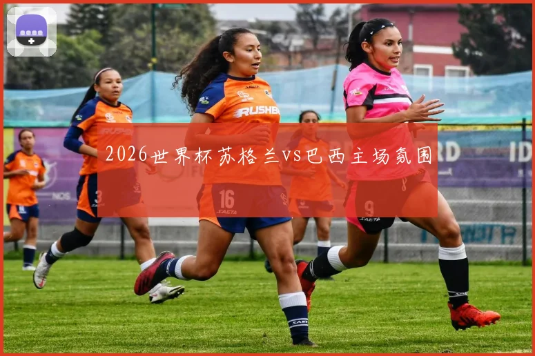 2026世界杯苏格兰vs巴西主场氛围