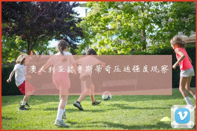 澳大利亚赫鲁斯蒂奇压迫强度观察