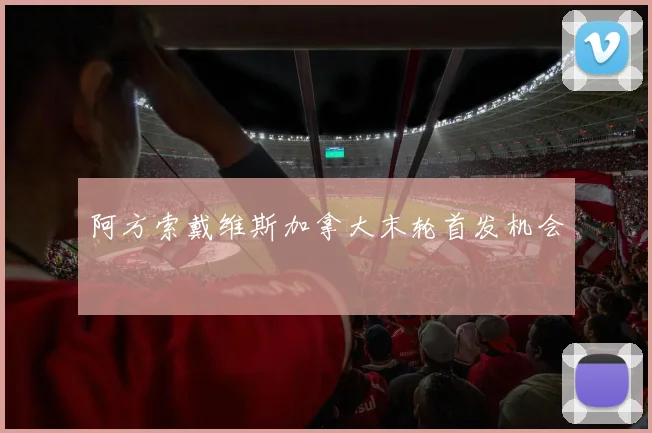 阿方索戴维斯加拿大末轮首发机会