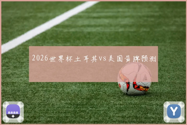 2026世界杯土耳其vs美国黄牌预测