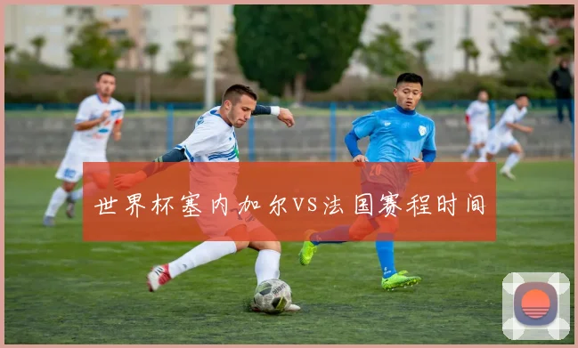 世界杯塞内加尔vs法国赛程时间