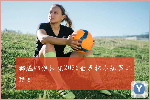 挪威vs伊拉克2026世界杯小组第二预测