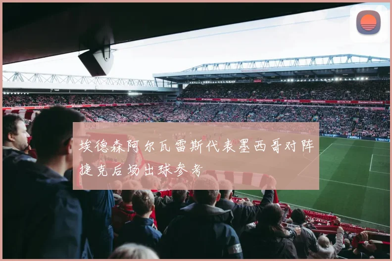 埃德森阿尔瓦雷斯代表墨西哥对阵捷克后场出球参考