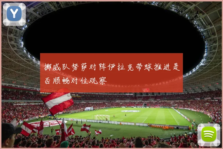 挪威队努萨对阵伊拉克带球推进是否顺畅对位观察