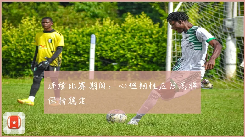 连续比赛期间，心理韧性应该怎样保持稳定