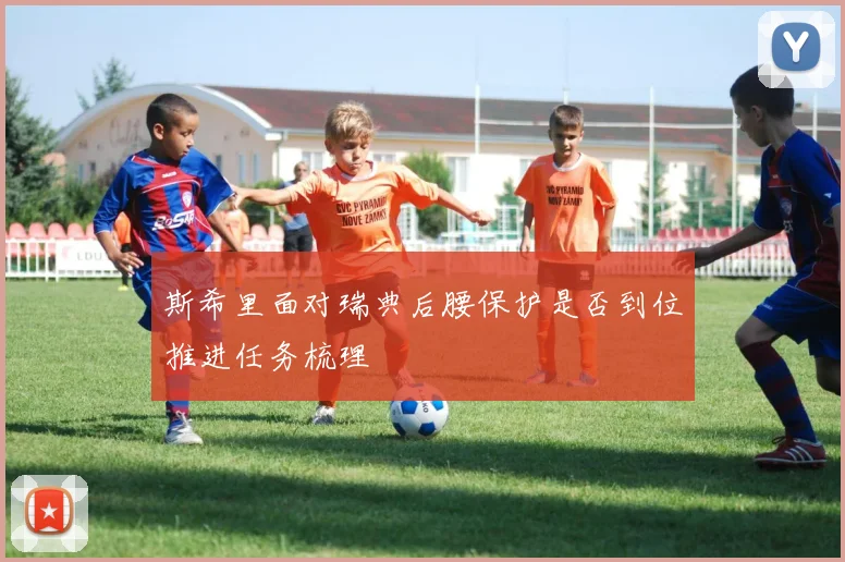 斯希里面对瑞典后腰保护是否到位推进任务梳理