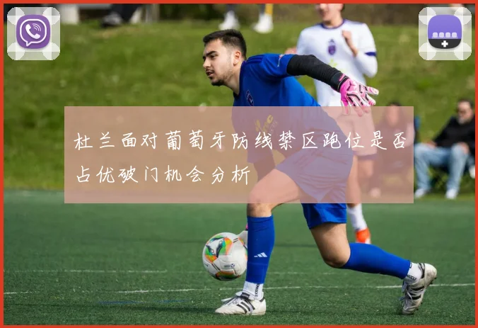 杜兰面对葡萄牙防线禁区跑位是否占优破门机会分析