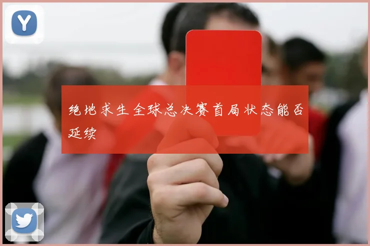 绝地求生全球总决赛首局状态能否延续