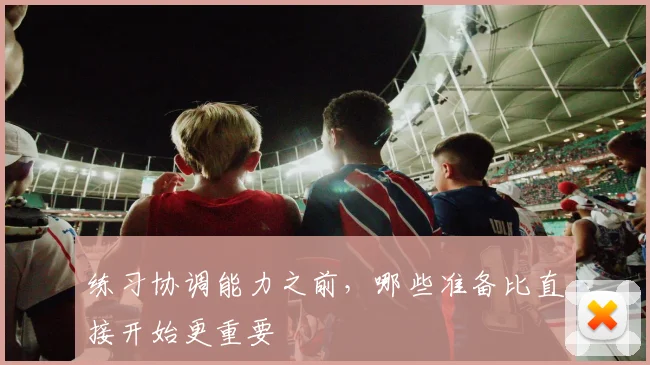 练习协调能力之前,哪些准备比直接开始更重要