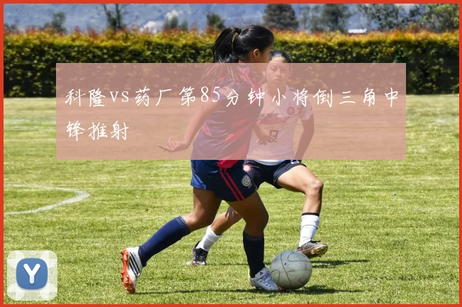 科隆vs药厂第85分钟小将倒三角中锋推射