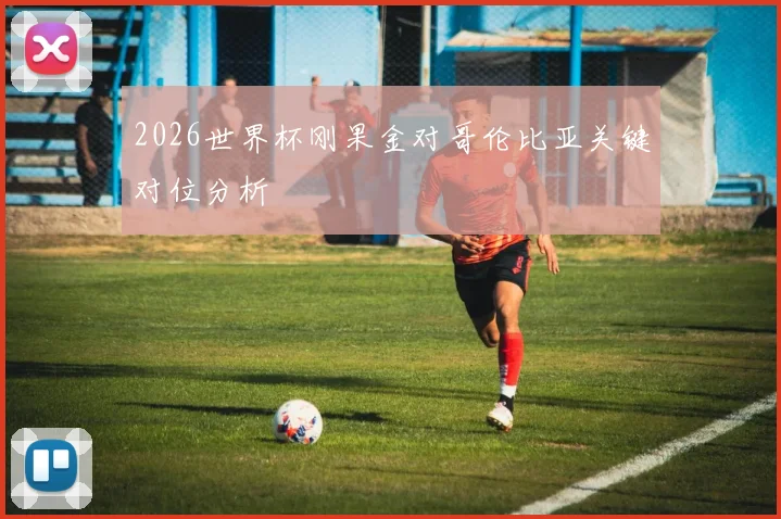 2026世界杯刚果金对哥伦比亚关键对位分析