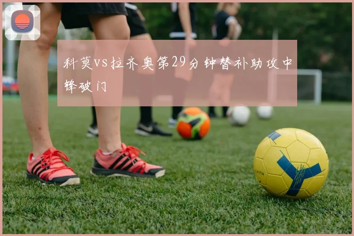 科莫vs拉齐奥第29分钟替补助攻中锋破门