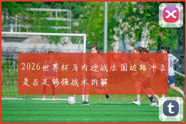 2026世界杯马内迎战法国边路冲击是否足够强战术拆解