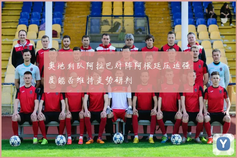奥地利队阿拉巴对阵阿根廷压迫强度能否维持走势研判