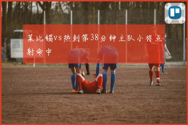 莱比锡vs热刺第38分钟主队小将点射命中