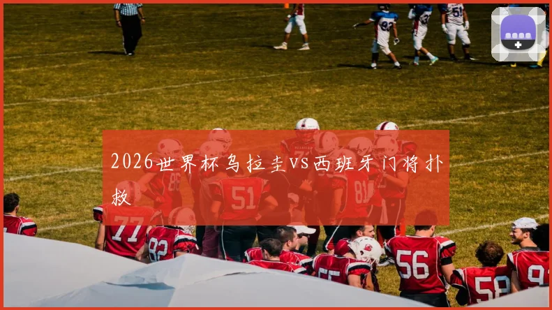 2026世界杯乌拉圭vs西班牙门将扑救